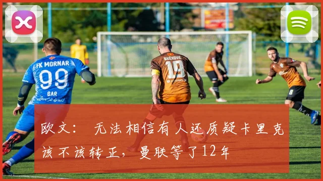 欧文： 无法相信有人还质疑卡里克该不该转正，曼联等了12年