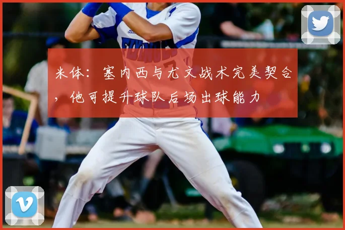 米体：塞内西与尤文战术完美契合，他可提升球队后场出球能力