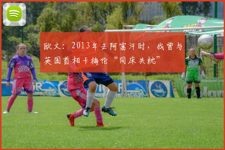 欧文：2013年去阿富汗时，我曾与英国首相卡梅伦“同床共枕”