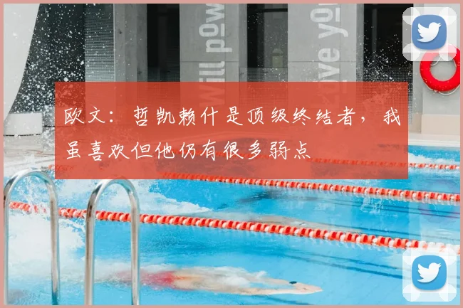 欧文：哲凯赖什是顶级终结者，我虽喜欢但他仍有很多弱点